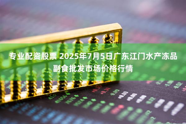 专业配资股票 2025年7月5日广东江门水产冻品副食批发市场价格行情