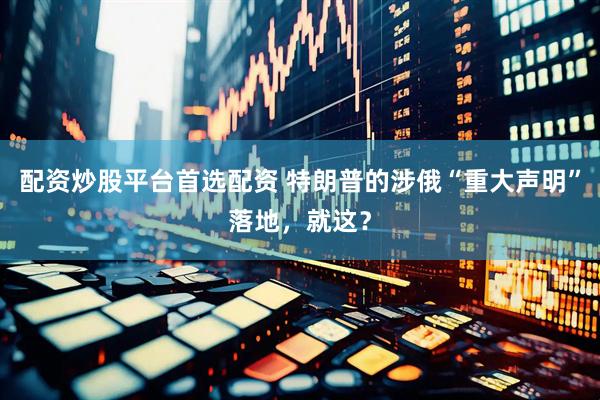 配资炒股平台首选配资 特朗普的涉俄“重大声明”落地，就这？