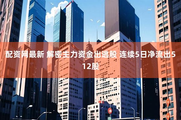 配资网最新 解密主力资金出逃股 连续5日净流出512股