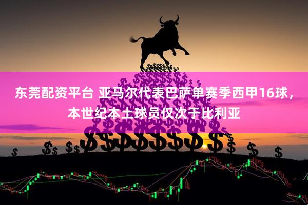 东莞配资平台 亚马尔代表巴萨单赛季西甲16球，本世纪本土球员仅次于比利亚