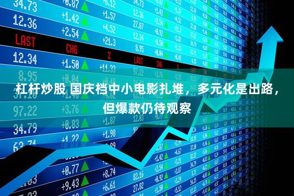 杠杆炒股 国庆档中小电影扎堆，多元化是出路，但爆款仍待观察